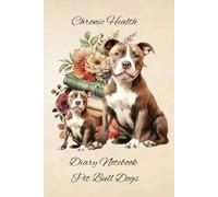 Chronic Health Diary Notebook: Pit Bull Dogs: Personal Record Log Journal: Simple-Organised-Complete: Track All Your Important Medical Information With Additional Features To Optimize Your Records.