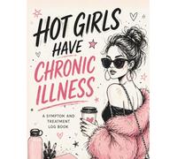 Chronic Illness Symptom Tracker: Hot Girls Have Chronic Illness: A Symptom and Treatment Log Book for Tracking Pain, Medications, Triggers, and Doctor Visits