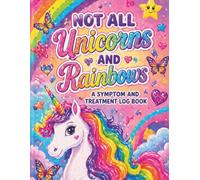 Chronic Illness Symptom Tracker: Not All Unicorns and Rainbows: A Symptom and Treatment Log Book for Tracking Pain, Medications, Triggers, and Doctor Visits