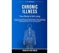 Chronic Illness: Your Body Is Not Lying: A Guide to the Symptoms the Medical System Keeps Questioning, the Biology Behind Conditions That Don't Show ... and Reclaiming Trust in Your Own Experience