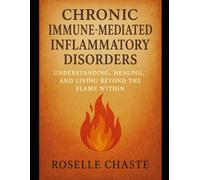 CHRONIC IMMUNEMEDIATED INFLAMMATORY DISORDERS: UNDERSTANDING, HEALING, AND LIVING BEYOND THE FLAME WITHIN