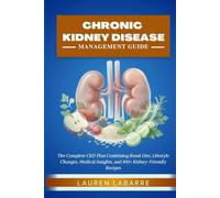 CHRONIC KIDNEY DISEASE MANAGEMENT GUIDE FOR BEGINNERS: The Complete CKD Plan Combining Renal Diet, Lifestyle Changes, Medical Insights, and 100+ Kidney-Friendly Recipes