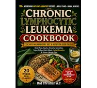 CHRONIC LYMPHOCYTIC LEUKEMIA COOKBOOK: The Anti-Inflammatory Diet & Nutrition Guide for CLL: Meal Plans, Snacks, Desserts, Smoothies, Vegan Dishes, Quick Meals, Herbal Remedies & Proven Lifestyle Tips