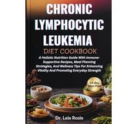 CHRONIC LYMPHOCYTIC LEUKEMIA DIET COOKBOOK: A Holistic Nutrition Guide With Immune-Supportive Recipes, Meal Planning Strategies, And Wellness Tips For ... Vitality And Promoting Everyday Strength
