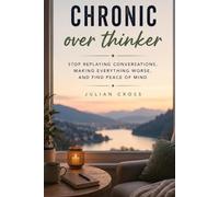 Chronic overthinker: Stop replaying conversations, making everything worse, and find peace of mind