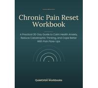 Chronic Pain Reset Workbook: A Practical 30-Day Guide to Calm Health Anxiety, Reduce Catastrophic Thinking, and Cope Better With Pain Flare-Ups