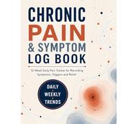 Chronic Pain & Symptom Log Book: 12-W aily Pain Tracker for Recording Symptoms, Triggers and Relief | Spot Patterns, Monitor Changes Over Time and Prepare for Healthcare Appointments
