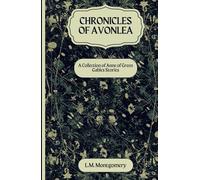 Chronicles of Avonlea: Step into the Enchanting World of Avonlea: An Original and Unabridged Reproduction