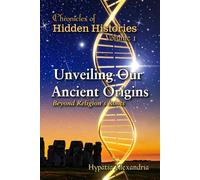 Chronicles of Hidden Histories Volume 1: Unveiling Our Ancient Origins