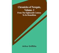 Chronicles of Newgate, Vol. 2; From the eighteenth century to its demolition