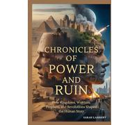 Chronicles of Power and Ruin: How Kingdoms, Warriors, Prophets, and Revolutions Shaped the Human Story