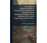 Chronicon Nortmannorum, Wariago-russorum Nec Non Danorum, Sueonum, Norwegorum Inde Ab A. Dcclxxvii Usque Ad A. Dccclxxix ...