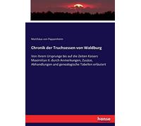 Chronik der Truchsessen von Waldburg: Von ihrem Ursprunge bis auf die Zeiten Kaisers Maximilian II. durch Anmerkungen, Zusäze, Abhandlungen und genealogische Tabellen erläutert