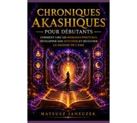 Chroniques Akashiques pour Débutants - Comment Lire les Messages Spirituels, Développer son Intuition et Découvrir la Sagesse de l’Âme