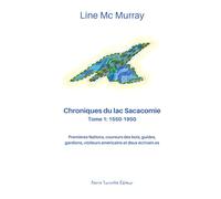 Chroniques du lac Sacacomie. Tome 1: 1550-1950: Premières Nations, coureurs des bois, guides, gardiens, visiteurs américains et deux écrivain.es
