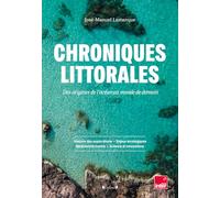 Chroniques littorales: Des origines de l'océan au monde de demain. Histoires des explorations ; Enjeux stratégiques ; Biodiversité marine ; Science et innovations