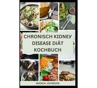 CHRONISCH KІDNЕУ DІЅЕАЅЕ DIÄT KOCHBUCH: Geschmackvolle Rezepte mit niedrigem Natrium-, Kalium- und Phosphorgehalt zur Verbesserung Ihrer Gesundheit