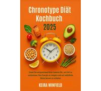 Chronotype Diät Kochbuch 2025: Essen Sie entsprechend Ihrer inneren Uhr, um Fett zu verbrennen, Ihre Energie zu steigern und auf natürliche Weise besser zu schlafen