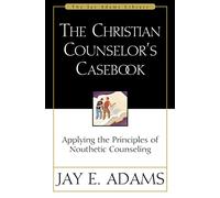 CHRSTN COUNSELORS CASEBK: Applying the Principles of Nouthetic Counseling