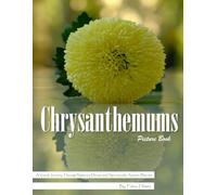 Chrysanthemums: A Stunning Visual Celebration of Autumn's Most Beautiful Flower - with a Beginner's Guide to Growing Chrysanthemums for Seniors, Alzheimer's Sufferers, and Garden Lovers