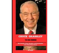 CHUCK GRASSLEY THE IOWA IRONMAN: Nine Decades of Duty, Discipline, and Determination in the United States Senate