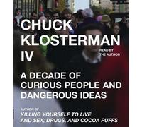 Chuck Klosterman IV: A Decade of Curious People and Dangerous Ideas