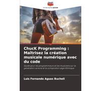 ChucK Programming : Maîtrisez la création musicale numérique avec du code: Guide pour les programmeurs et les musiciens sur la génération sonore et la composition algorithmique