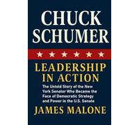 CHUCK SCHUMER: Leadership in Action - The Untold Story of the New York Senator Who Became the Face of Democratic Strategy and Power in the U.S. Senate