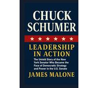 CHUCK SCHUMER: Leadership in Action - The Untold Story of the New York Senator Who Became the Face of Democratic Strategy and Power in the U.S. Senate