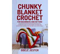 Chunky Blanket Crochet For Beginners And Beyond: A Complete Guide to Cozy Blanket Patterns and Step-by-Step Tutorials for You and Your Entire Family