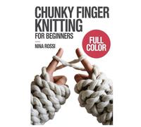 CHUNKY FINGER KNITTING FOR BEGINNERS: A Step-by-Step Visual Guide to No-Needle Hand Weaving: Create DIY Chunky Chenille Blankets, Home Decor, and Cozy Gifts using Jumbo Yarn