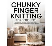 CHUNKY FINGER KNITTING FOR BEGINNERS: Create Cozy Home Décor with Just Your Hands Blankets, Pillows, Wall Art & More.