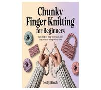 Chunky Finger Knitting for Beginners: Easy Step-by-Step Techniques and Cozy Projects Using Chunky Yarn