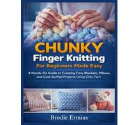 CHUNKY FINGER KNITTING FOR BEGINNERS MADE EASY: A Hands-On Guide to Creating Cozy Blankets, Pillows, and Cute Stuffed Projects Using Only Yarn
