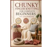 CHUNKY FINGER KNITTING FOR COMPLETE BEGINNERS: The Complete Illustrated Guide with Clear Instructions to Build Stitch Confidence, Create Cosy Handmade Accessories … | Video Tutorials Included