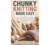 CHUNKY KNITTING MADE EASY: Cozy Yarn Projects, Step-by-Step Stitch Patterns, Oversized Scarves, Warm Blankets, Home Décor, and Creative Handmade Gifts for Beginners