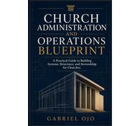 Church Administration and Operations Blueprint: A Practical Guide to Building Systems, Structures, and Stewardship for Churches