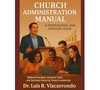 CHURCH ADMINISTRATION MANUAL: A professional and spiritual guide: “Biblical Principles, Practical Tools, and Spiritual Vision for Church Leadership”