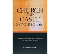 CHURCH AND CASTE SYNCRETISM: A BIBLICAL-THEOLOGICAL ECCLESIOLOGY FOR KERALA, SOUTH INDIA