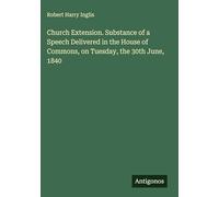 Church Extension. Substance of a Speech Delivered in the House of Commons, on Tuesday, the 30th June, 1840
