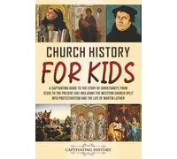 Church History for Kids: A Captivating Guide to the Story of Christianity, from Jesus to the Present Day, Including the Western Church Split into Protestantism and the Life of Martin Luther