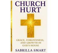 Church Hurt: Grace ,Forgiveness and Growth in God’s House