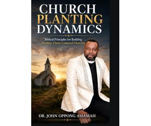 Church Planting Dynamics: Biblical principles for building healthy, Christ-centered churches