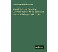 Church Polity. Or, What is an Apostolic Church? A Semi-centennial Discourse, Delivered May 12, 1875