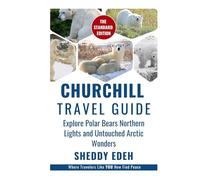 CHURCHILL TRAVEL GUIDE: Explore Polar Bears Northern Lights and Untouched Arctic Wonders