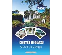 CHUTES D'IGUAZU GUIDE DE VOYAGE 2026: « Manuel d'aventure ultime pour les cascades, les sentiers de la jungle, les visites de la faune et les expériences transfrontalières en Argentine et au Brésil »