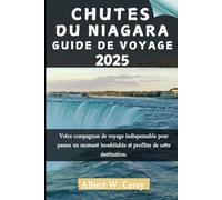 CHUTES DU NIAGARA GUIDE DE VOYAGE 2025: Votre compagnon de voyage indispensable pour passer un moment inoubliable et profiter de cette destination.