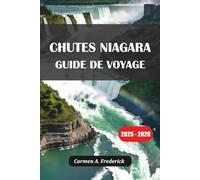CHUTES NIAGARA GUIDE DE VOYAGE 2025-2026: Explorez les sites touristiques, les visites, la nourriture et les séjours des deux côtés des chutes du Niagara