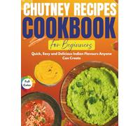Chutney Recipes Cookbook For Beginners: Quick, Easy and Delicious Indian Flavours Anyone Can Create | 8 Weeks Meal Planner, 50 Mouthwatering Recipes With Easy to Follow Instructions and Pictures