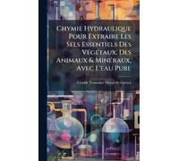 Chymie Hydraulique Pour Extraire Les Sels Essentiels Des VÃ(c)gÃ(c)taux, Des Animaux & MinÃ(c)raux, Avec L'eau Pure